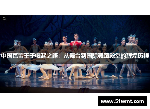 中国芭蕾王子崛起之路：从舞台到国际舞蹈殿堂的辉煌历程