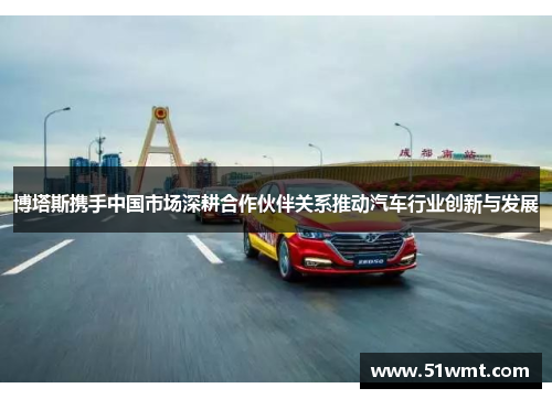 博塔斯携手中国市场深耕合作伙伴关系推动汽车行业创新与发展