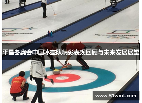 平昌冬奥会中国冰壶队精彩表现回顾与未来发展展望