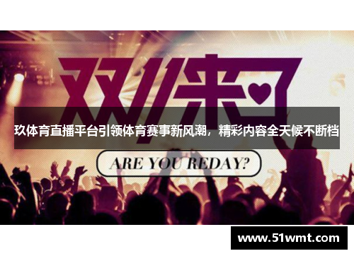 玖体育直播平台引领体育赛事新风潮，精彩内容全天候不断档