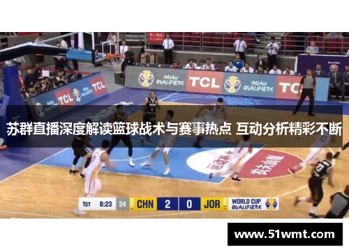 苏群直播深度解读篮球战术与赛事热点 互动分析精彩不断