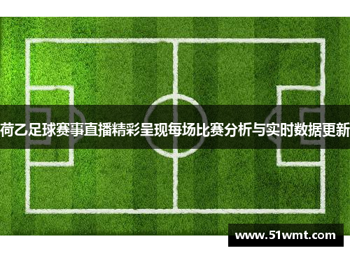 荷乙足球赛事直播精彩呈现每场比赛分析与实时数据更新