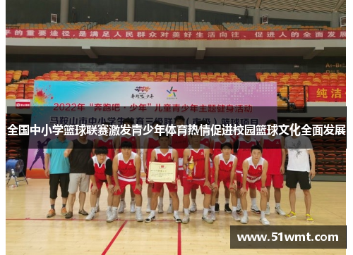 全国中小学篮球联赛激发青少年体育热情促进校园篮球文化全面发展
