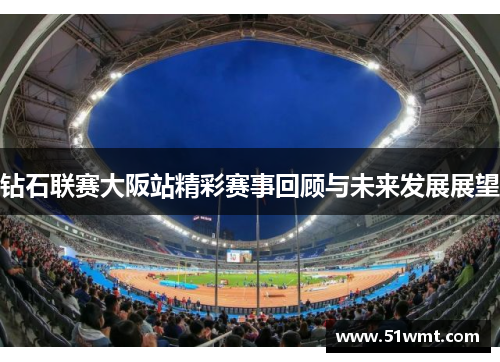 钻石联赛大阪站精彩赛事回顾与未来发展展望