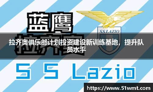 拉齐奥俱乐部计划投资建设新训练基地，提升队员水平