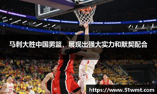 马刺大胜中国男篮，展现出强大实力和默契配合