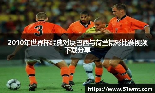 2010年世界杯经典对决巴西与荷兰精彩比赛视频下载分享