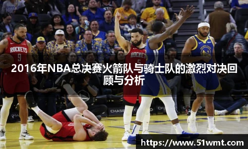 2016年NBA总决赛火箭队与骑士队的激烈对决回顾与分析