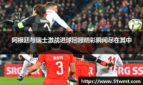阿根廷与瑞士激战进球回顾精彩瞬间尽在其中