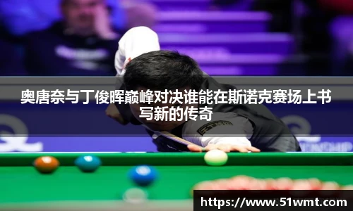 奥唐奈与丁俊晖巅峰对决谁能在斯诺克赛场上书写新的传奇