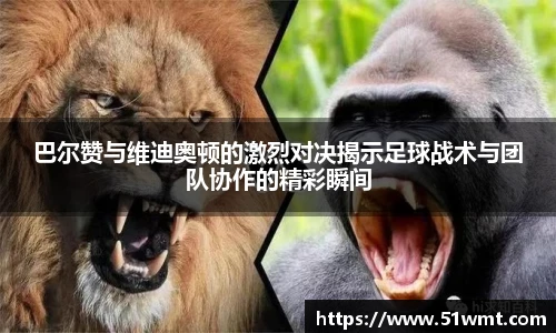 巴尔赞与维迪奥顿的激烈对决揭示足球战术与团队协作的精彩瞬间