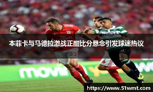 本菲卡与马德拉激战正酣比分悬念引发球迷热议