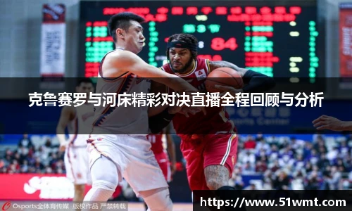 克鲁赛罗与河床精彩对决直播全程回顾与分析