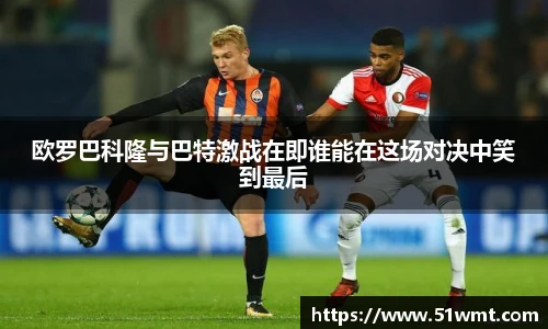 欧罗巴科隆与巴特激战在即谁能在这场对决中笑到最后