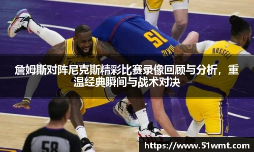 詹姆斯对阵尼克斯精彩比赛录像回顾与分析，重温经典瞬间与战术对决