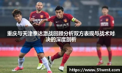 重庆与天津泰达激战回顾分析双方表现与战术对决的深度剖析